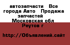 автозапчасти - Все города Авто » Продажа запчастей   . Московская обл.,Реутов г.